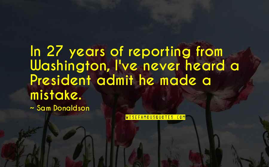 Sam Donaldson Quotes By Sam Donaldson: In 27 years of reporting from Washington, I've