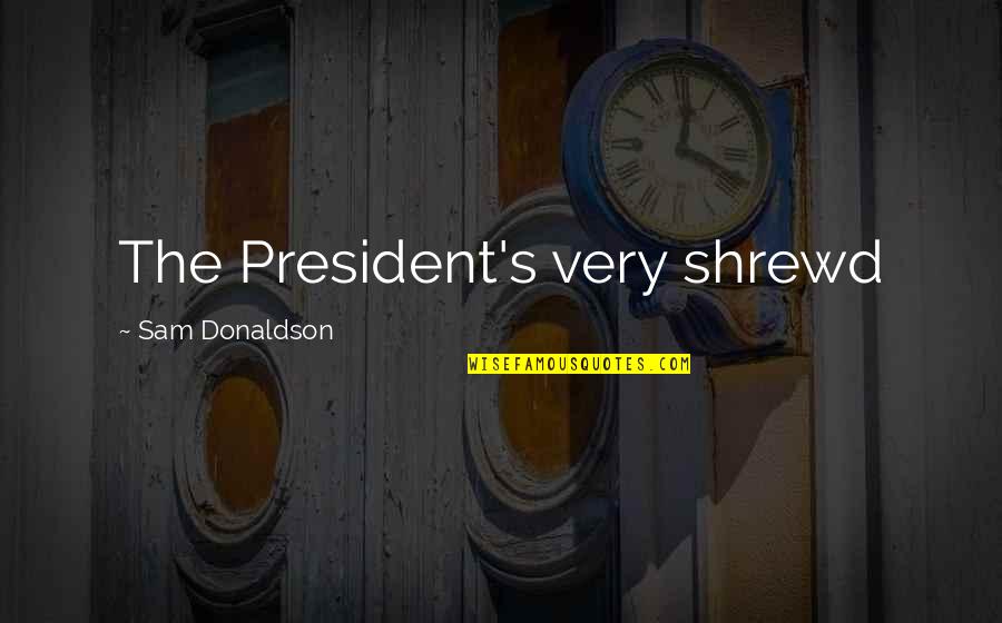 Sam Donaldson Quotes By Sam Donaldson: The President's very shrewd