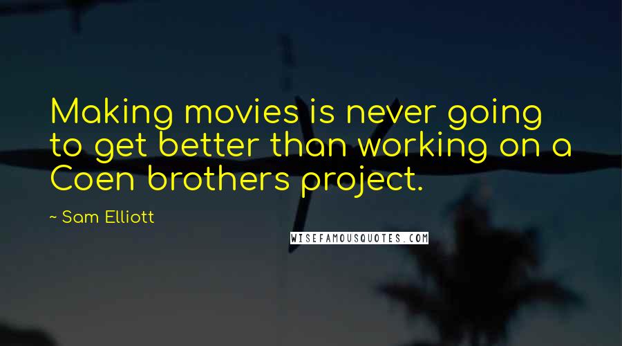 Sam Elliott quotes: Making movies is never going to get better than working on a Coen brothers project.