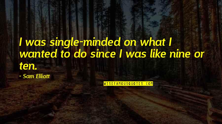 Sam Elliott Quotes By Sam Elliott: I was single-minded on what I wanted to