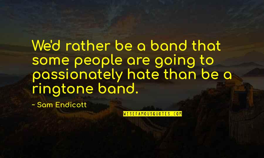 Sam Endicott Quotes By Sam Endicott: We'd rather be a band that some people