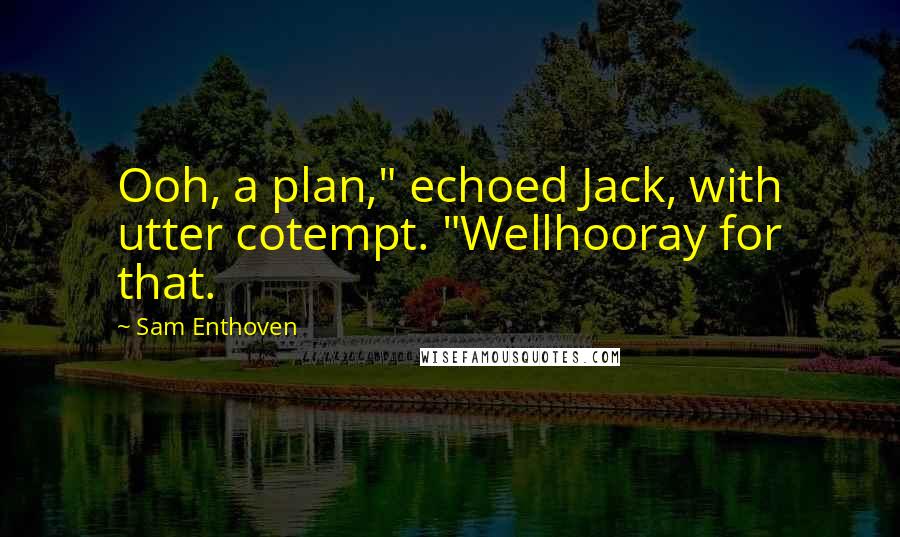 Sam Enthoven quotes: Ooh, a plan," echoed Jack, with utter cotempt. "Wellhooray for that.