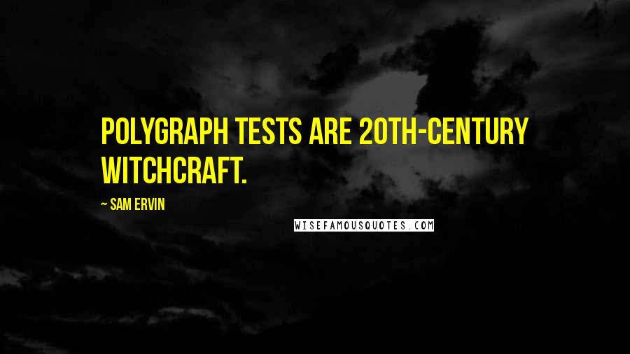 Sam Ervin quotes: Polygraph tests are 20th-century witchcraft.