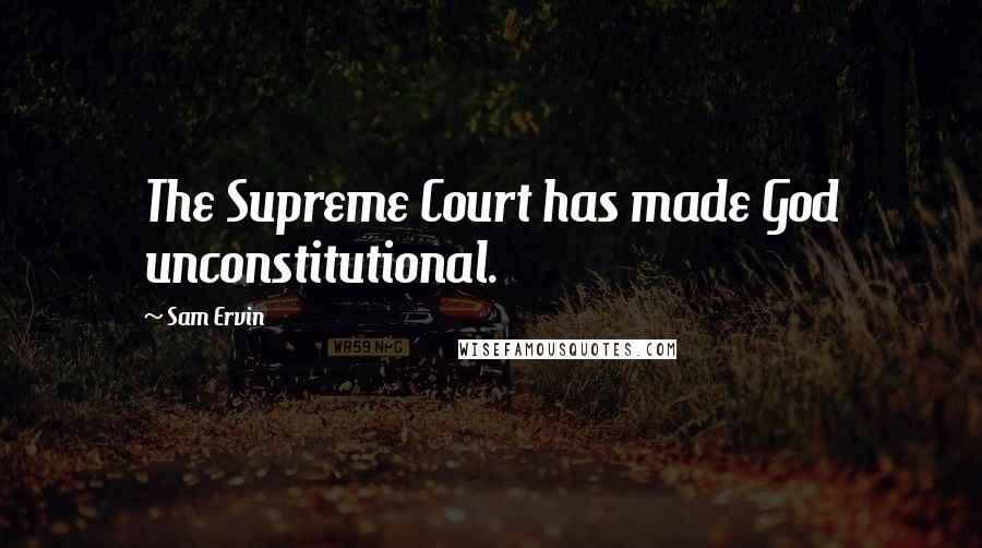 Sam Ervin quotes: The Supreme Court has made God unconstitutional.