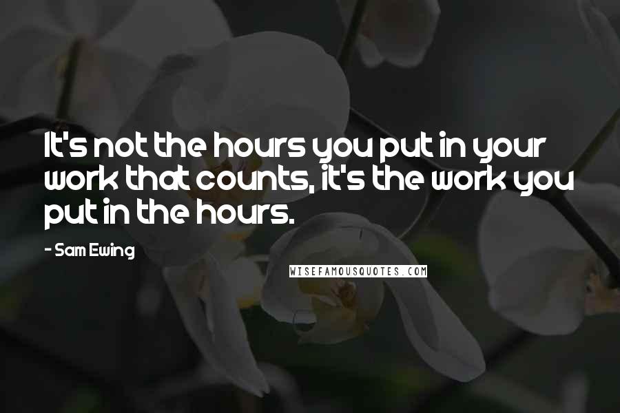 Sam Ewing quotes: It's not the hours you put in your work that counts, it's the work you put in the hours.