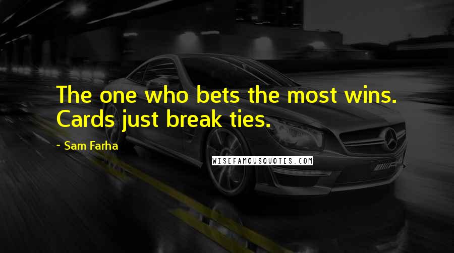 Sam Farha quotes: The one who bets the most wins. Cards just break ties. Sam Farha quotes: The one who bets the most wins. Cards just break ties.