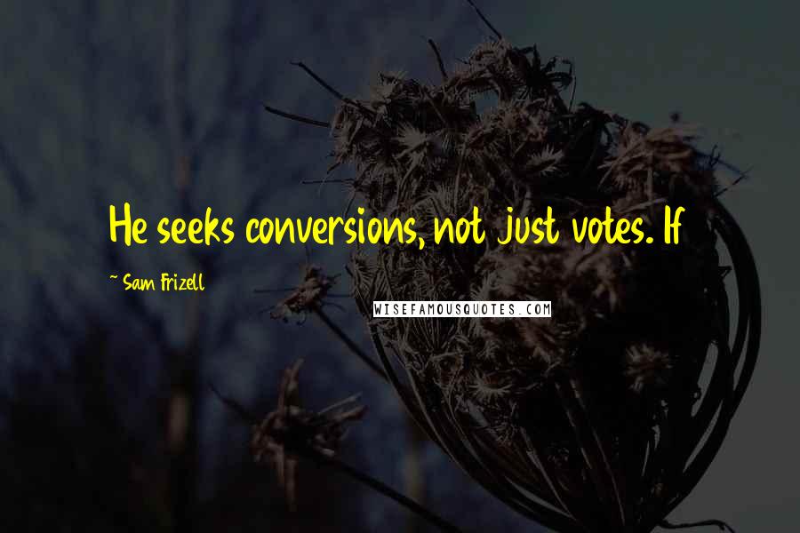 Sam Frizell quotes: He seeks conversions, not just votes. If