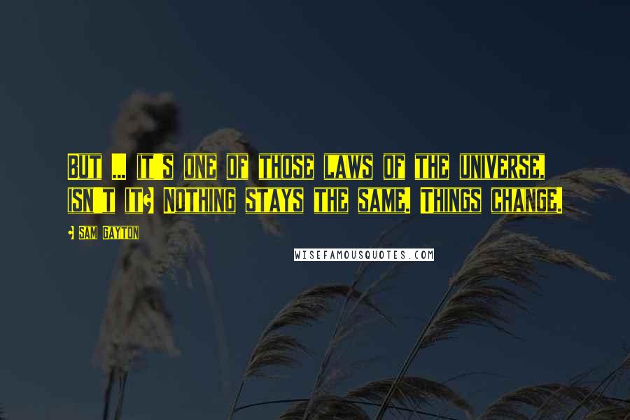 Sam Gayton quotes: But ... it's one of those laws of the universe, isn't it? Nothing stays the same. Things change.