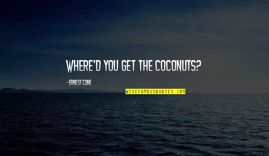 Sam Gideon Quotes By Ernest Cline: Where'd you get the coconuts? Sam Gideon Quotes By Ernest Cline: Where'd you get the coconuts?