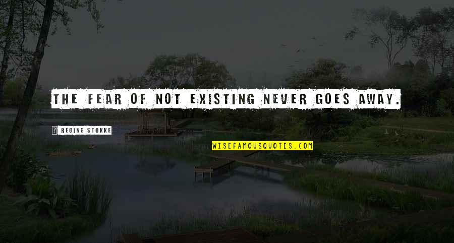 Sam Goode Quotes By Regine Stokke: The fear of not existing never goes away. Sam Goode Quotes By Regine Stokke: The fear of not existing never goes away.