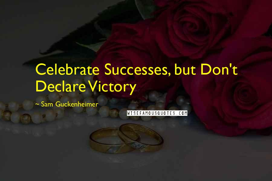 Sam Guckenheimer quotes: Celebrate Successes, but Don't Declare Victory
