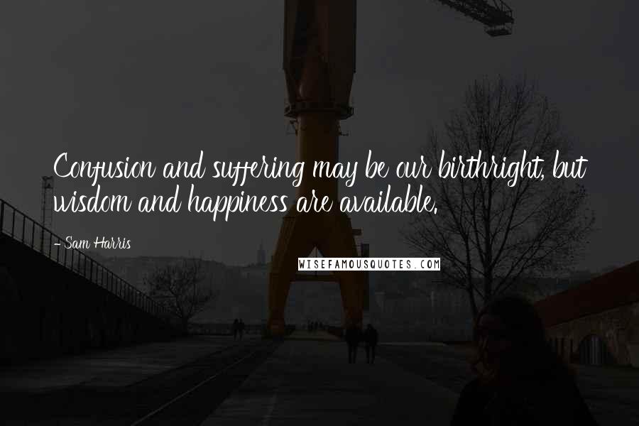 Sam Harris quotes: Confusion and suffering may be our birthright, but wisdom and happiness are available.
