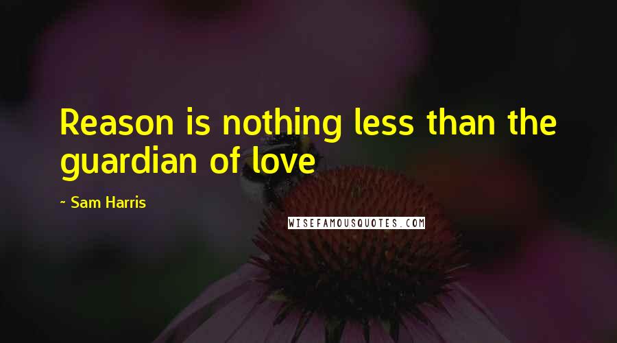 Sam Harris quotes: Reason is nothing less than the guardian of love