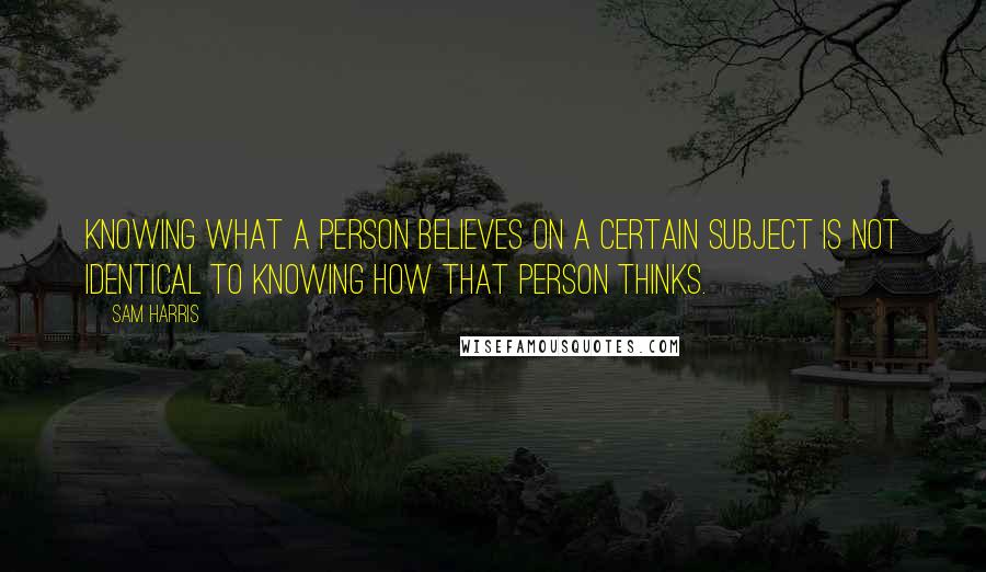Sam Harris quotes: Knowing what a person believes on a certain subject is not identical to knowing how that person thinks. Sam Harris quotes: Knowing what a person believes on a certain subject is not identical to knowing how that person thinks.