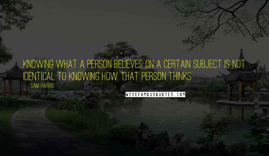 Sam Harris quotes: Knowing what a person believes on a certain subject is not identical to knowing how that person thinks.