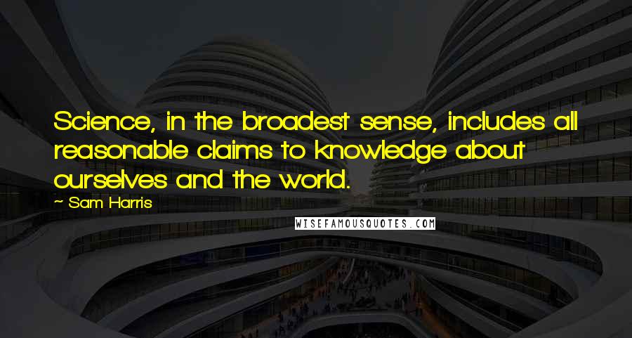 Sam Harris quotes: Science, in the broadest sense, includes all reasonable claims to knowledge about ourselves and the world.