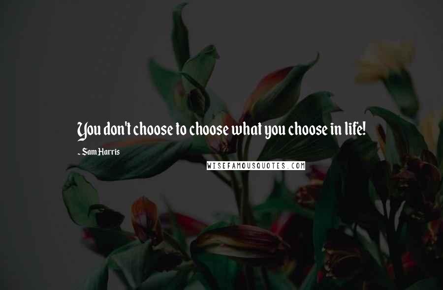 Sam Harris quotes: You don't choose to choose what you choose in life!