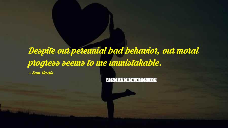 Sam Harris quotes: Despite our perennial bad behavior, our moral progress seems to me unmistakable.