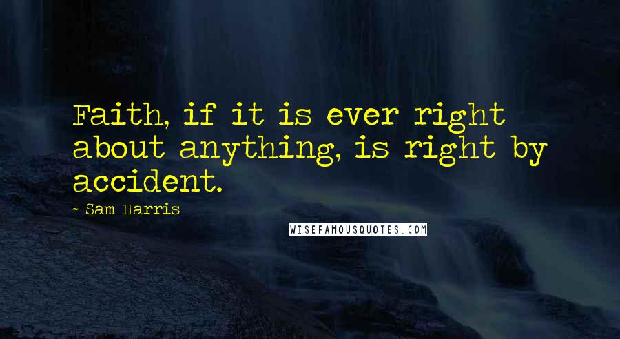 Sam Harris quotes: Faith, if it is ever right about anything, is right by accident.
