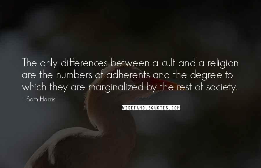 Sam Harris quotes: The only differences between a cult and a religion are the numbers of adherents and the degree to which they are marginalized by the rest of society.