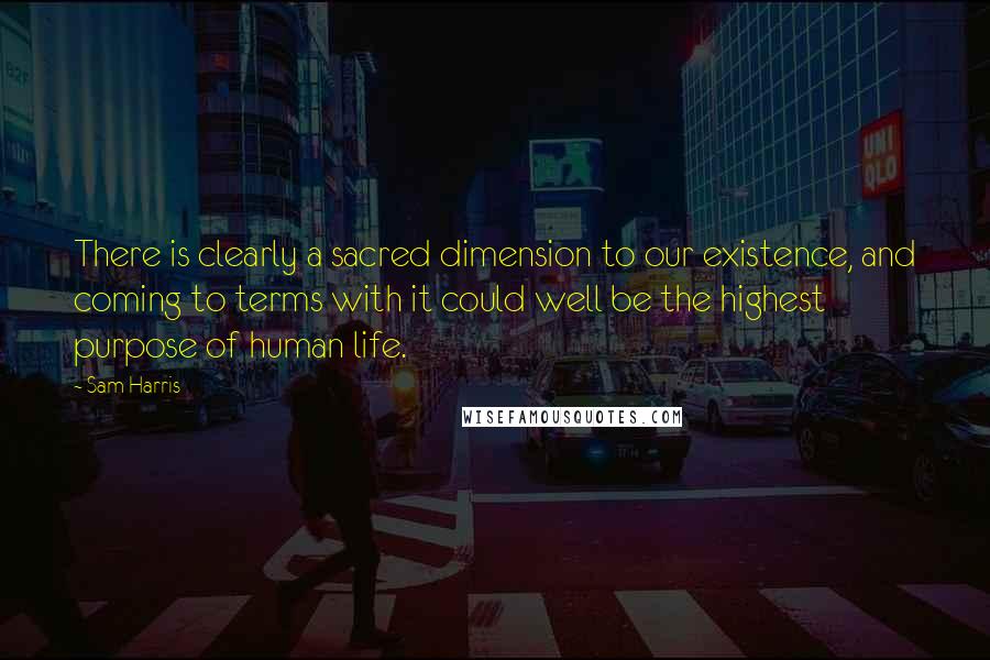 Sam Harris quotes: There is clearly a sacred dimension to our existence, and coming to terms with it could well be the highest purpose of human life. Sam Harris quotes: There is clearly a sacred dimension to our existence, and coming to terms with it could well be the highest purpose of human life.