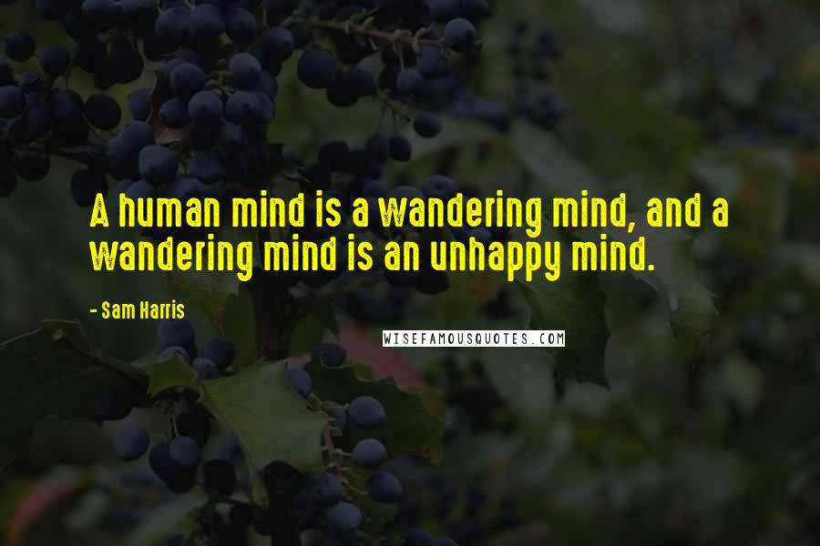 Sam Harris quotes: A human mind is a wandering mind, and a wandering mind is an unhappy mind.