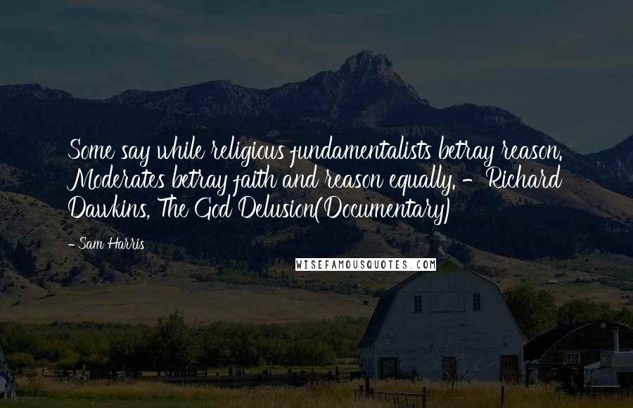 Sam Harris quotes: Some say while religious fundamentalists betray reason. Moderates betray faith and reason equally. -Richard Dawkins, The God Delusion(Documentary)