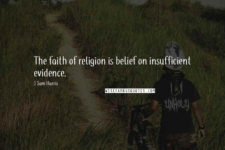 Sam Harris quotes: The faith of religion is belief on insufficient evidence.