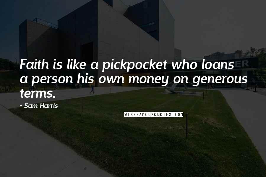 Sam Harris quotes: Faith is like a pickpocket who loans a person his own money on generous terms.
