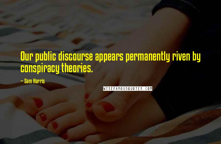 Sam Harris quotes: Our public discourse appears permanently riven by conspiracy theories.