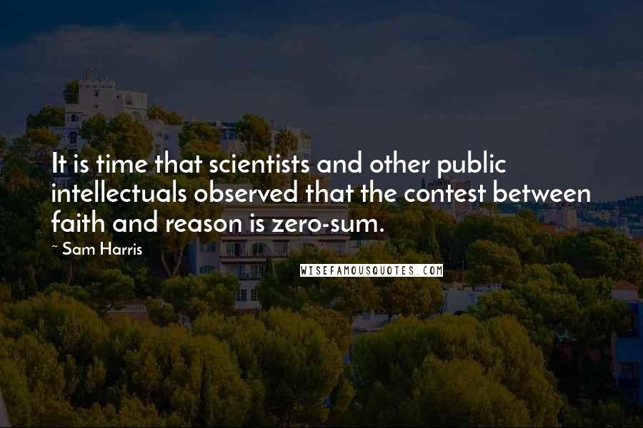 Sam Harris quotes: It is time that scientists and other public intellectuals observed that the contest between faith and reason is zero-sum. Sam Harris quotes: It is time that scientists and other public intellectuals observed that the contest between faith and reason is zero-sum.