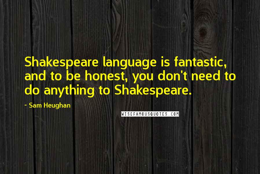 Sam Heughan quotes: Shakespeare language is fantastic, and to be honest, you don't need to do anything to Shakespeare.