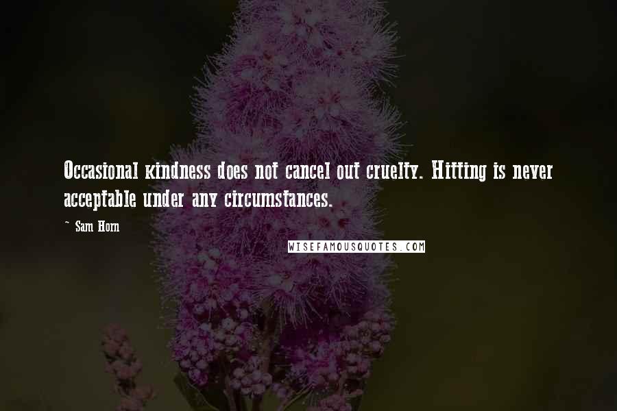 Sam Horn quotes: Occasional kindness does not cancel out cruelty. Hitting is never acceptable under any circumstances.