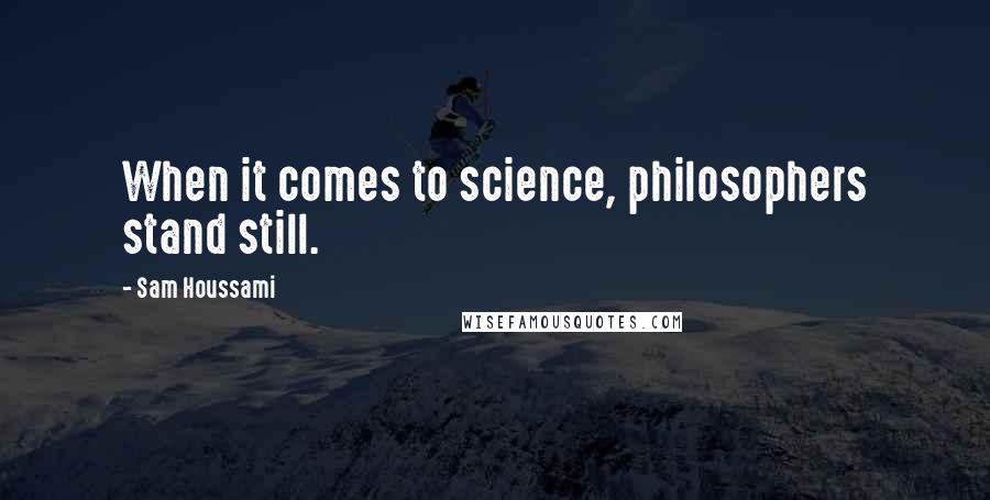 Sam Houssami quotes: When it comes to science, philosophers stand still.