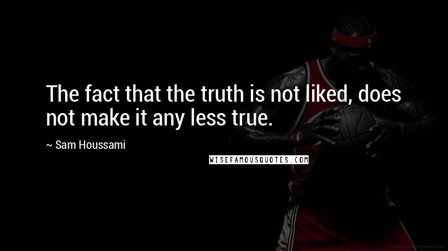 Sam Houssami quotes: The fact that the truth is not liked, does not make it any less true.