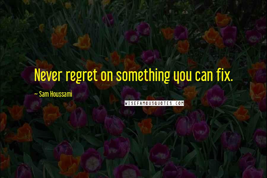 Sam Houssami quotes: Never regret on something you can fix.