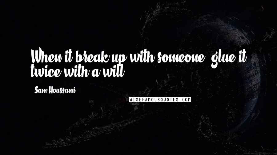 Sam Houssami quotes: When it break-up with someone, glue it twice with a will.