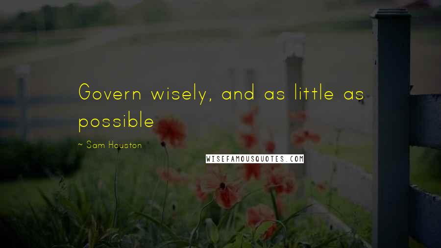 Sam Houston quotes: Govern wisely, and as little as possible
