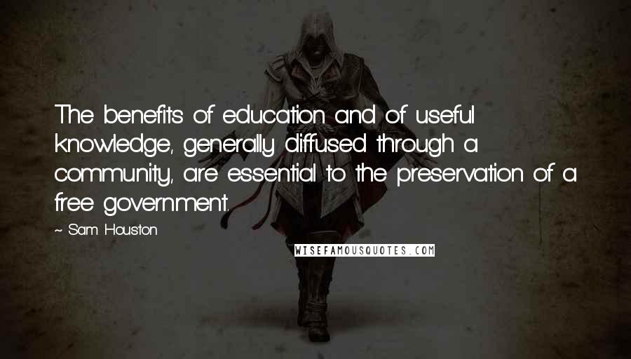 Sam Houston quotes: The benefits of education and of useful knowledge, generally diffused through a community, are essential to the preservation of a free government.
