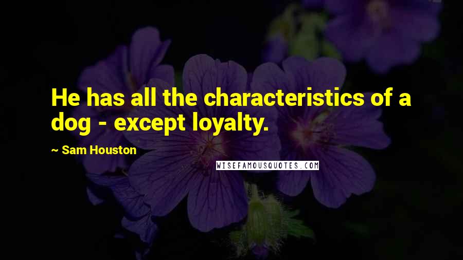 Sam Houston quotes: He has all the characteristics of a dog - except loyalty.