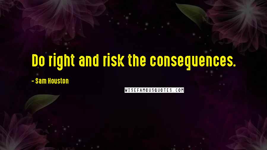 Sam Houston quotes: Do right and risk the consequences.