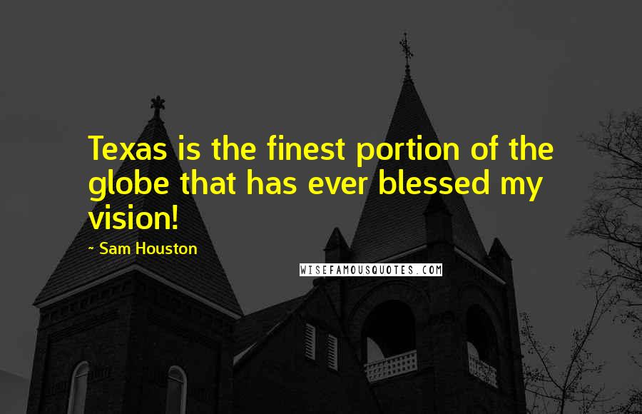Sam Houston quotes: Texas is the finest portion of the globe that has ever blessed my vision!