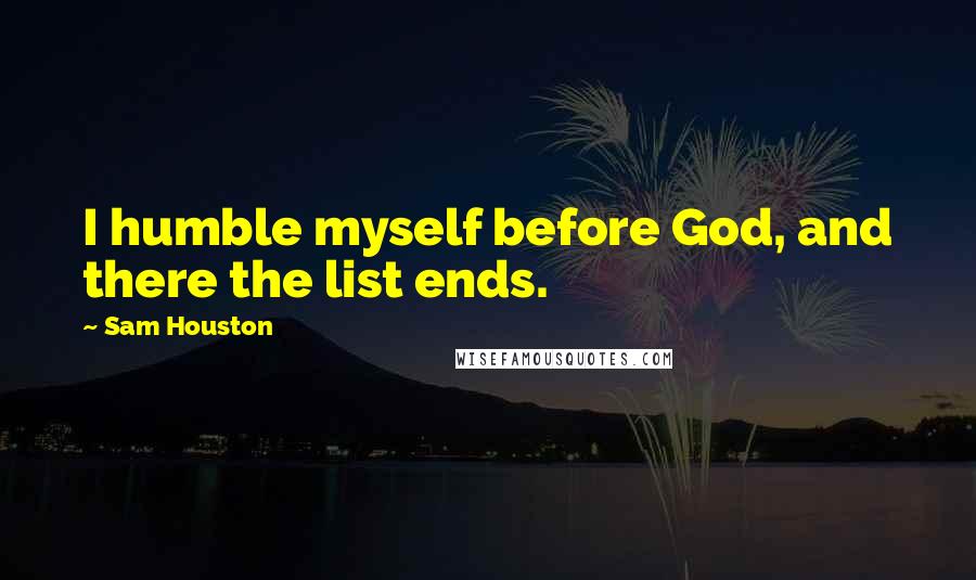 Sam Houston quotes: I humble myself before God, and there the list ends.