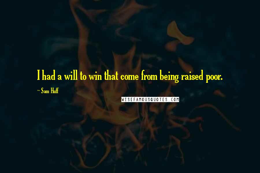 Sam Huff quotes: I had a will to win that come from being raised poor.