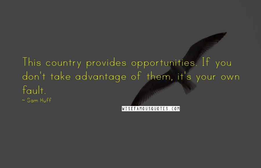 Sam Huff quotes: This country provides opportunities. If you don't take advantage of them, it's your own fault.