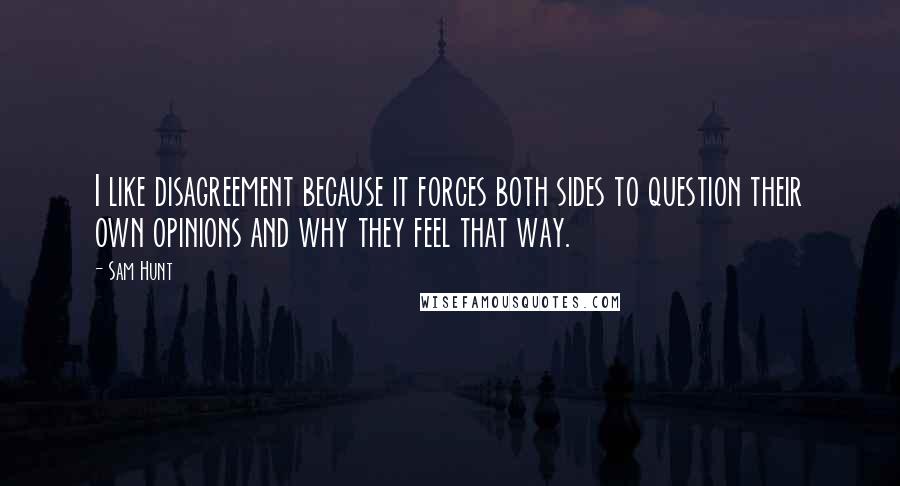 Sam Hunt quotes: I like disagreement because it forces both sides to question their own opinions and why they feel that way. Sam Hunt quotes: I like disagreement because it forces both sides to question their own opinions and why they feel that way.