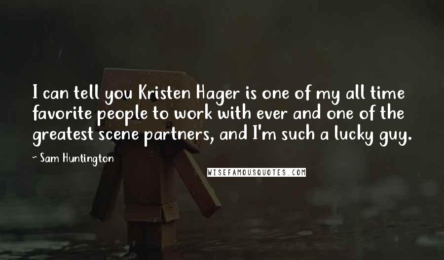 Sam Huntington quotes: I can tell you Kristen Hager is one of my all time favorite people to work with ever and one of the greatest scene partners, and I'm such a lucky