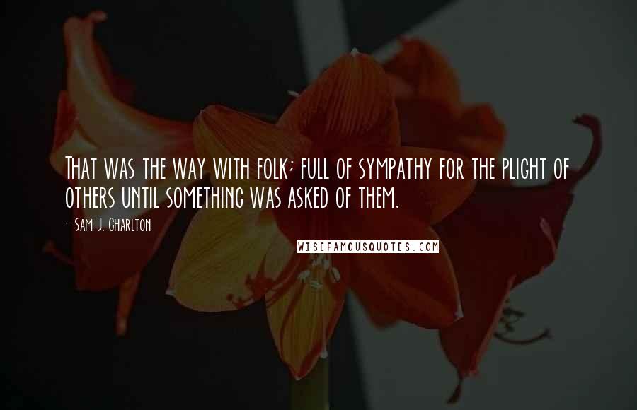 Sam J. Charlton quotes: That was the way with folk; full of sympathy for the plight of others until something was asked of them.