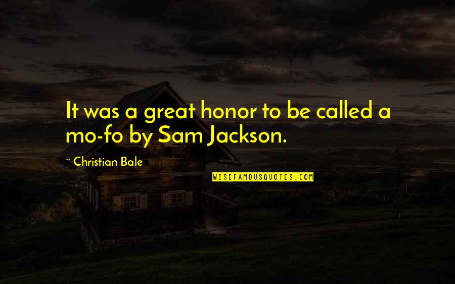 Sam Jackson Quotes By Christian Bale: It was a great honor to be called