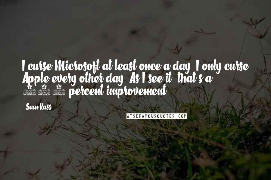Sam Kass quotes: I curse Microsoft at least once a day. I only curse Apple every other day. As I see it, that's a 100 percent improvement.